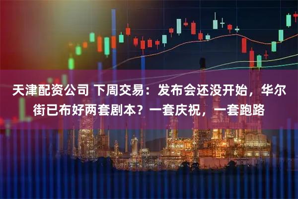 天津配资公司 下周交易：发布会还没开始，华尔街已布好两套剧本？一套庆祝，一套跑路