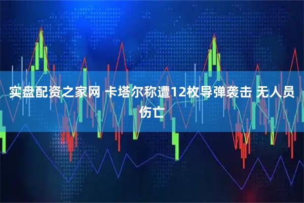 实盘配资之家网 卡塔尔称遭12枚导弹袭击 无人员伤亡