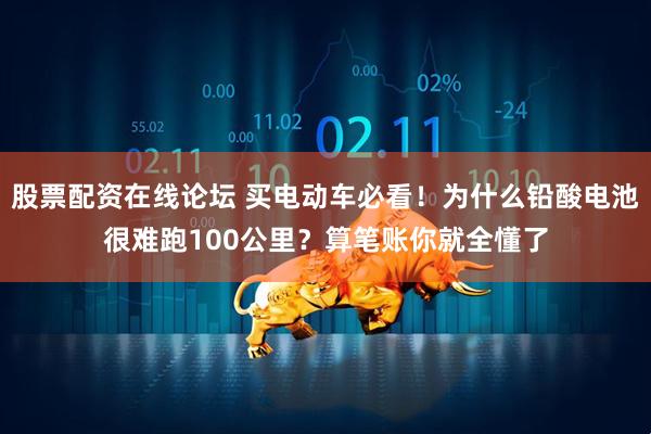股票配资在线论坛 买电动车必看！为什么铅酸电池很难跑100公里？算笔账你就全懂了