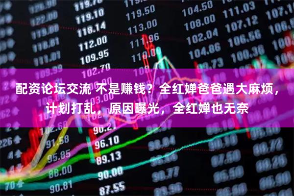 配资论坛交流 不是赚钱？全红婵爸爸遇大麻烦，计划打乱，原因曝光，全红婵也无奈