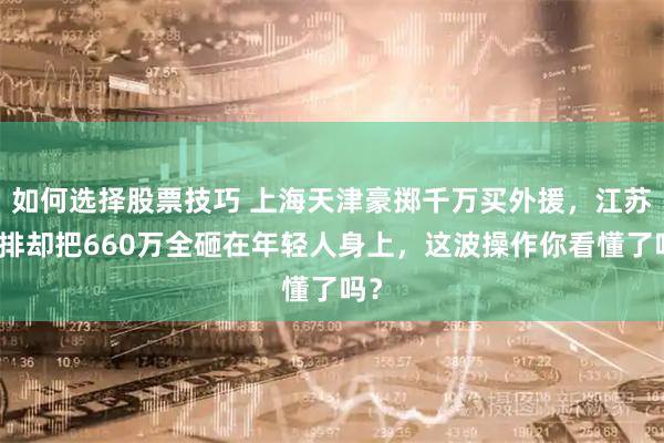 如何选择股票技巧 上海天津豪掷千万买外援，江苏女排却把660万全砸在年轻人身上，这波操作你看懂了吗？